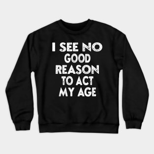 I See No Good Reason To Act My Age, Funny Quotes, Sarcasm for Him, Birthday Gift For Guys Crewneck Sweatshirt